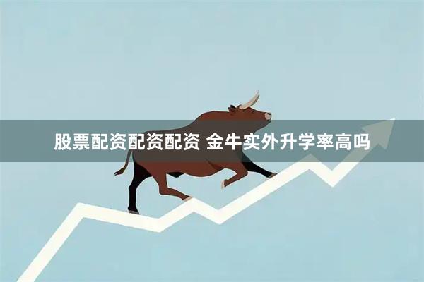 股票配资配资配资 金牛实外升学率高吗