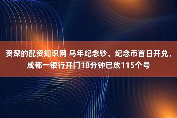 资深的配资知识网 马年纪念钞、纪念币首日开兑，成都一银行开门18分钟已放115个号