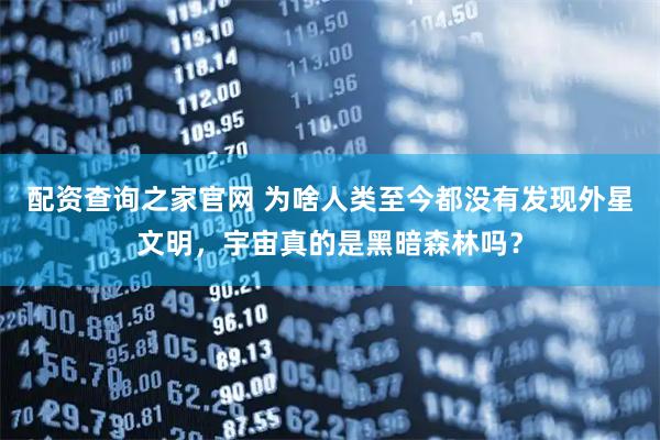 配资查询之家官网 为啥人类至今都没有发现外星文明，宇宙真的是黑暗森林吗？