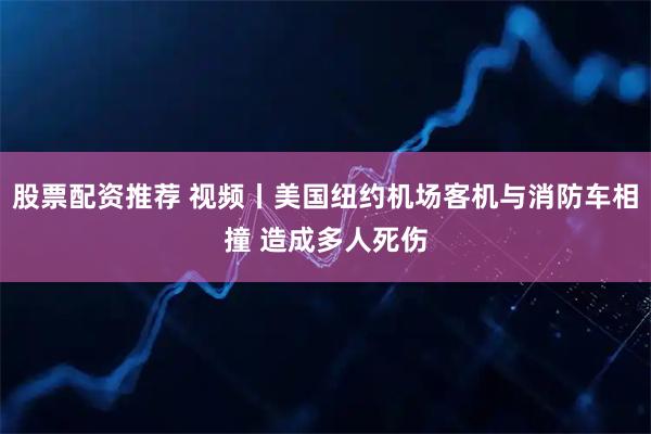 股票配资推荐 视频丨美国纽约机场客机与消防车相撞 造成多人死伤